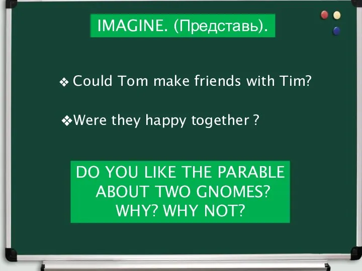 IMAGINE. (Представь). Could Tom make friends with Tim? Were they happy