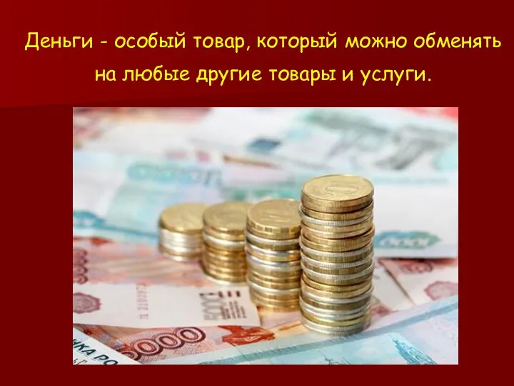 Деньги - особый товар, который можно обменять на любые другие товары и услуги.