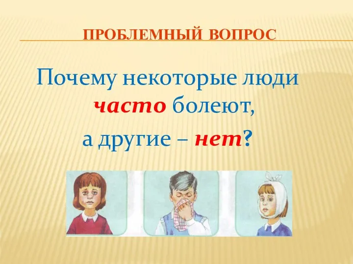 Проблемный вопрос Почему некоторые люди часто болеют, а другие – нет?