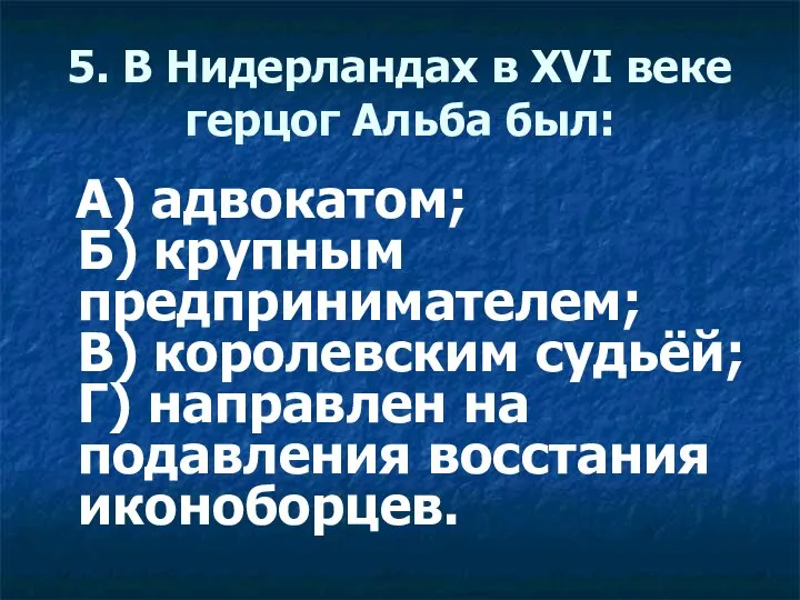 5. В Нидерландах в XVI веке герцог Альба был: А) адвокатом;