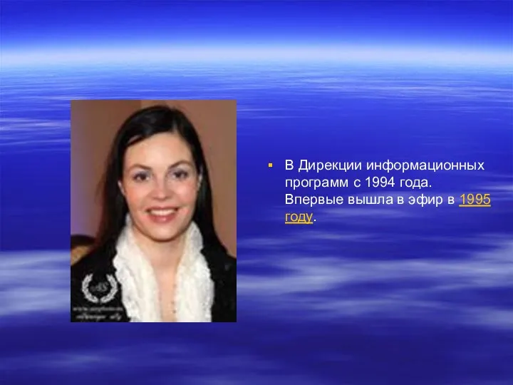 В Дирекции информационных программ с 1994 года. Впервые вышла в эфир в 1995 году.