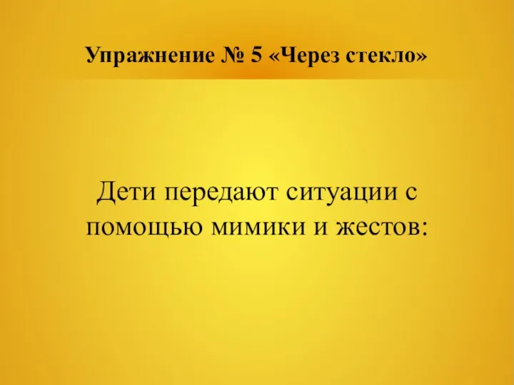 Упражнение № 5 «Через стекло» Дети передают ситуации с помощью мимики и жестов: