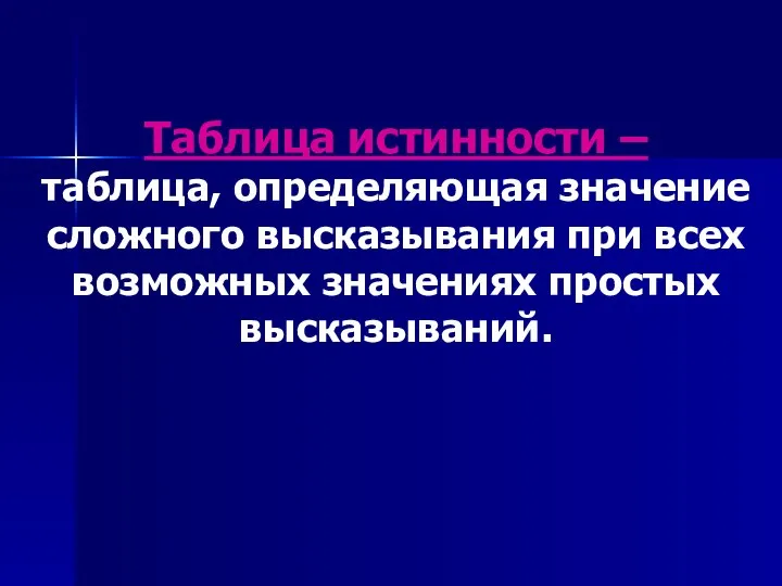 Таблица истинности – таблица, определяющая значение сложного высказывания при всех возможных значениях простых высказываний.