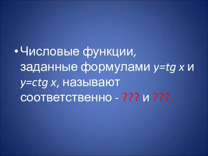 Числовые функции, заданные формулами y=tg x и y=ctg x, называют соответственно - ??? и ???.