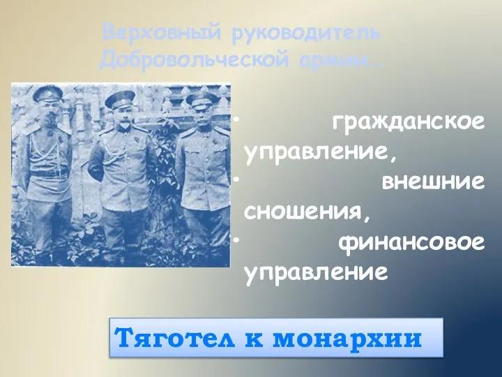 Верховный руководитель Добровольческой армии… гражданское управление, внешние сношения, финансовое управление Тяготел к монархии