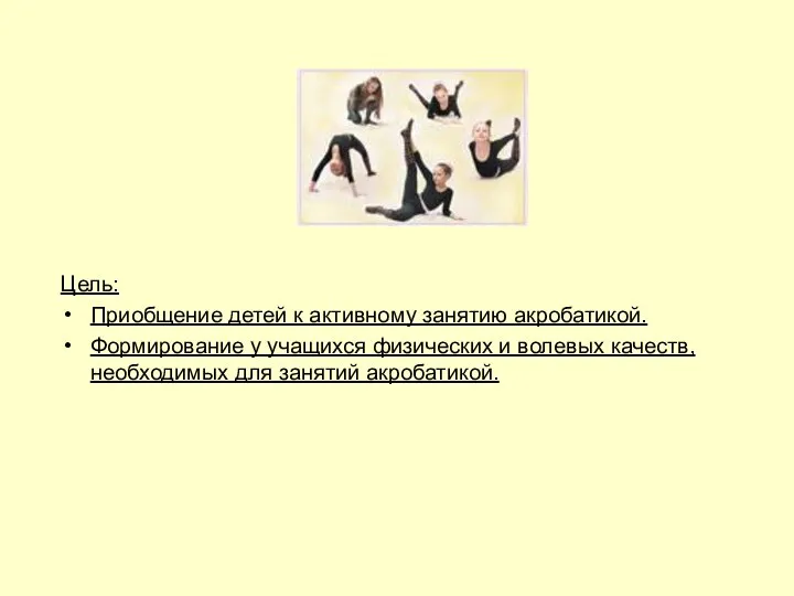 Цель: Приобщение детей к активному занятию акробатикой. Формирование у учащихся физических