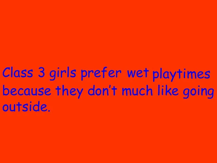 Class 3 girls prefer because they don’t much like going outside. wet playtimes