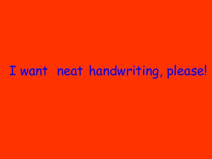 I want handwriting, please! neat