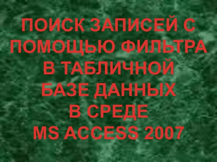 ПОИСК ЗАПИСЕЙ С ПОМОЩЬЮ ФИЛЬТРА В ТАБЛИЧНОЙ БАЗЕ ДАННЫХ В СРЕДЕ MS ACCESS 2007