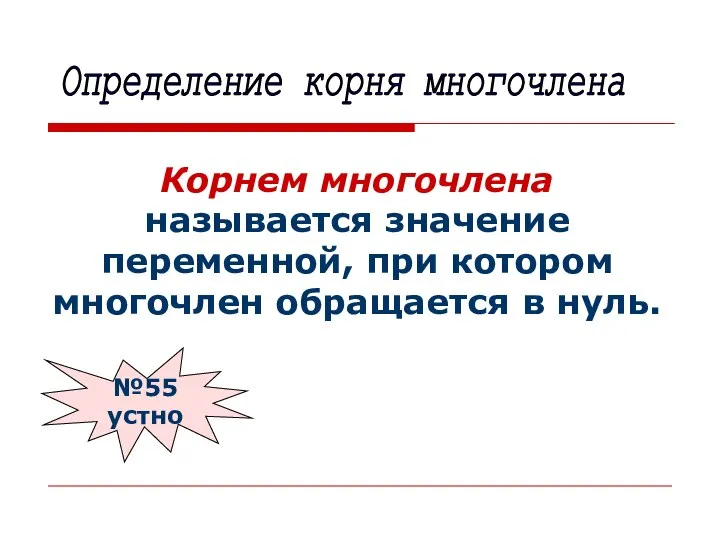 Корнем многочлена называется значение переменной, при котором многочлен обращается в нуль. Определение корня многочлена №55 устно