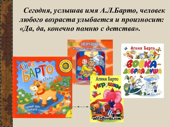 Сегодня, услышав имя А.Л.Барто, человек любого возраста улыбается и произносит: «Да, да, конечно помню с детства».