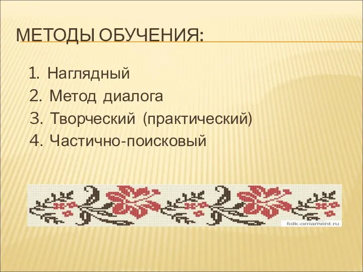 МЕТОДЫ ОБУЧЕНИЯ: 1. Наглядный 2. Метод диалога 3. Творческий (практический) 4. Частично-поисковый