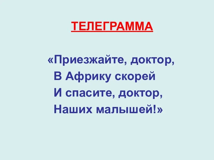 ТЕЛЕГРАММА «Приезжайте, доктор, В Африку скорей И спасите, доктор, Наших малышей!»