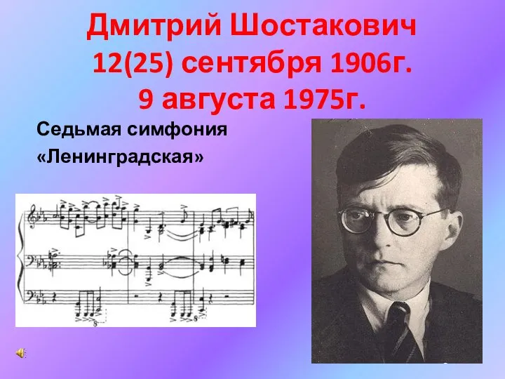 Дмитрий Шостакович 12(25) сентября 1906г. 9 августа 1975г. Седьмая симфония «Ленинградская»