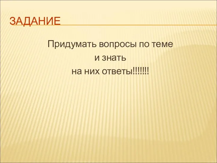 ЗАДАНИЕ Придумать вопросы по теме и знать на них ответы!!!!!!!