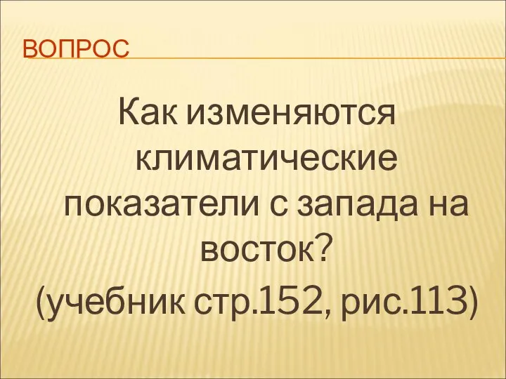 ВОПРОС Как изменяются климатические показатели с запада на восток? (учебник стр.152, рис.113)