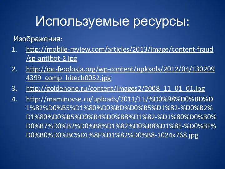 Используемые ресурсы: Изображения: http://mobile-review.com/articles/2013/image/content-fraud/sp-antibot-2.jpg http://ipc-feodosia.org/wp-content/uploads/2012/04/1302094399_comp_hitech0052.jpg http://goldenone.ru/content/images2/2008_11_01_01.jpg http://maminovse.ru/uploads/2011/11/%D0%98%D0%BD%D1%82%D0%B5%D1%80%D0%BD%D0%B5%D1%82-%D0%B2%D1%80%D0%B5%D0%B4%D0%B8%D1%82-%D1%80%D0%B0%D0%B7%D0%B2%D0%B8%D1%82%D0%B8%D1%8E-%D0%BF%D0%B0%D0%BC%D1%8F%D1%82%D0%B8-1024x768.jpg