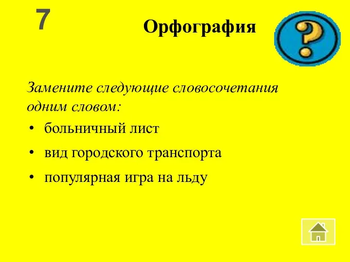 Орфография Замените следующие словосочетания одним словом: больничный лист вид городского транспорта популярная игра на льду 7