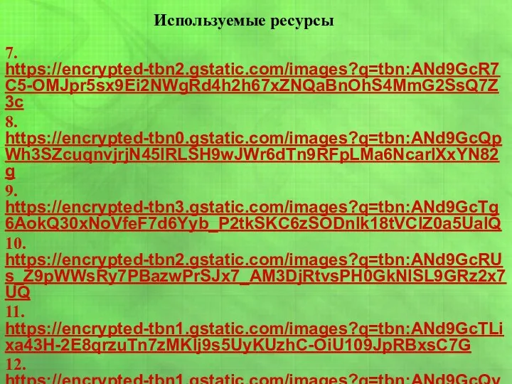 Используемые ресурсы 7. https://encrypted-tbn2.gstatic.com/images?q=tbn:ANd9GcR7C5-OMJpr5sx9Ei2NWgRd4h2h67xZNQaBnOhS4MmG2SsQ7Z3c 8. https://encrypted-tbn0.gstatic.com/images?q=tbn:ANd9GcQpWh3SZcuqnvjrjN45lRLSH9wJWr6dTn9RFpLMa6NcarlXxYN82g 9. https://encrypted-tbn3.gstatic.com/images?q=tbn:ANd9GcTg6AokQ30xNoVfeF7d6Yyb_P2tkSKC6zSODnlk18tVClZ0a5UaIQ 10. https://encrypted-tbn2.gstatic.com/images?q=tbn:ANd9GcRUs_Z9pWWsRy7PBazwPrSJx7_AM3DjRtvsPH0GkNISL9GRz2x7UQ 11. https://encrypted-tbn1.gstatic.com/images?q=tbn:ANd9GcTLixa43H-2E8qrzuTn7zMKIj9s5UyKUzhC-OiU109JpRBxsC7G 12. https://encrypted-tbn1.gstatic.com/images?q=tbn:ANd9GcQysMmFt1ZkLb48lcSom1SXdZIrzPHe5q9XRpr6v1A_9Sg61krfOA