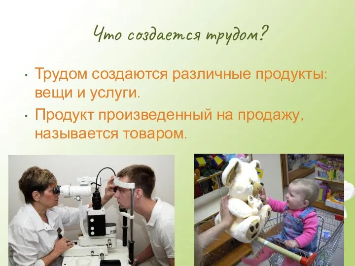 Что создается трудом? Трудом создаются различные продукты: вещи и услуги. Продукт произведенный на продажу, называется товаром.