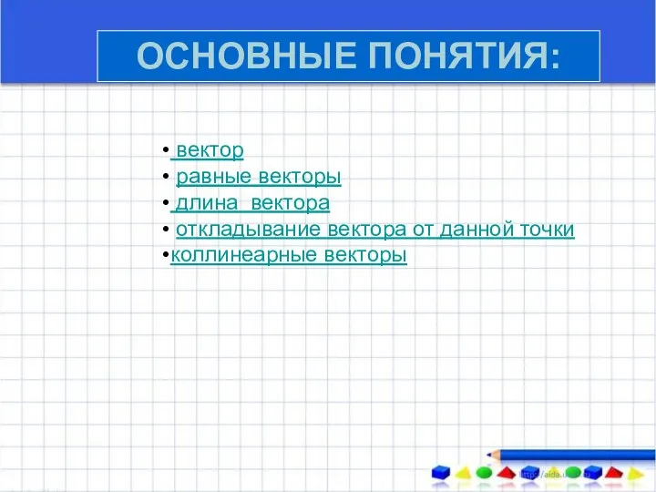 ОСНОВНЫЕ ПОНЯТИЯ: вектор равные векторы длина вектора откладывание вектора от данной точки коллинеарные векторы