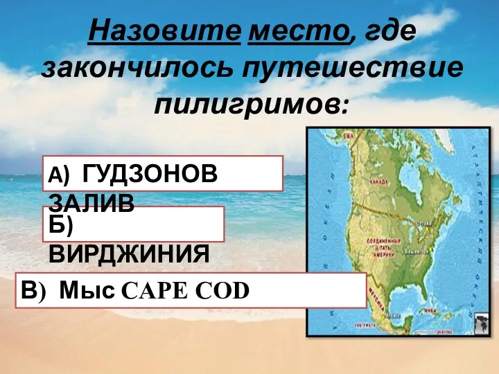 Назовите место, где закончилось путешествие пилигримов: В) Мыс CAPE COD Б) ВИРДЖИНИЯ A) ГУДЗОНОВ ЗАЛИВ