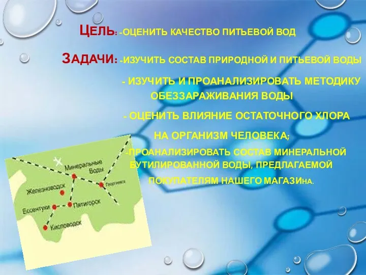 ЦЕЛЬ: -ОЦЕНИТЬ КАЧЕСТВО ПИТЬЕВОЙ ВОД ЗАДАЧИ: -ИЗУЧИТЬ СОСТАВ ПРИРОДНОЙ И ПИТЬЕВОЙ