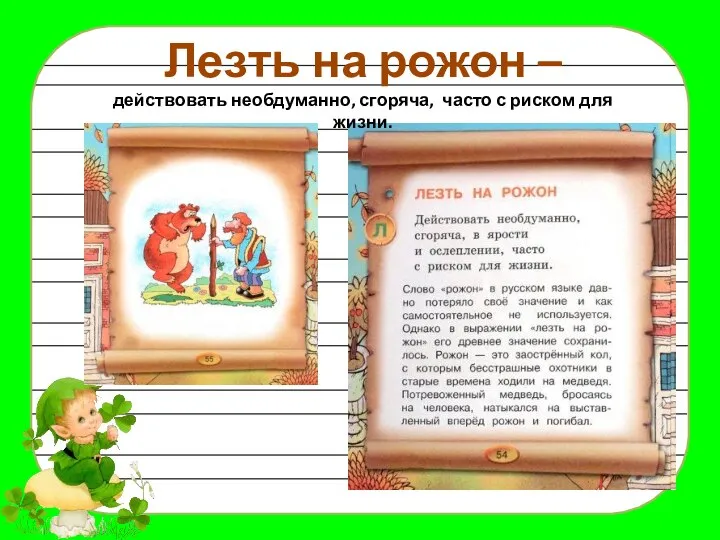 Лезть на рожон – действовать необдуманно, сгоряча, часто с риском для жизни.