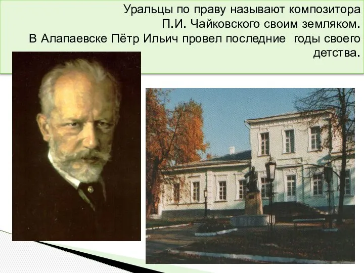 Уральцы по праву называют композитора П.И. Чайковского своим земляком. В Алапаевске