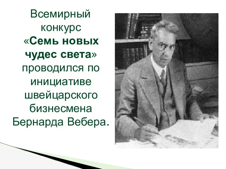 Всемирный конкурс «Семь новых чудес света» проводился по инициативе швейцарского бизнесмена Бернарда Вебера.