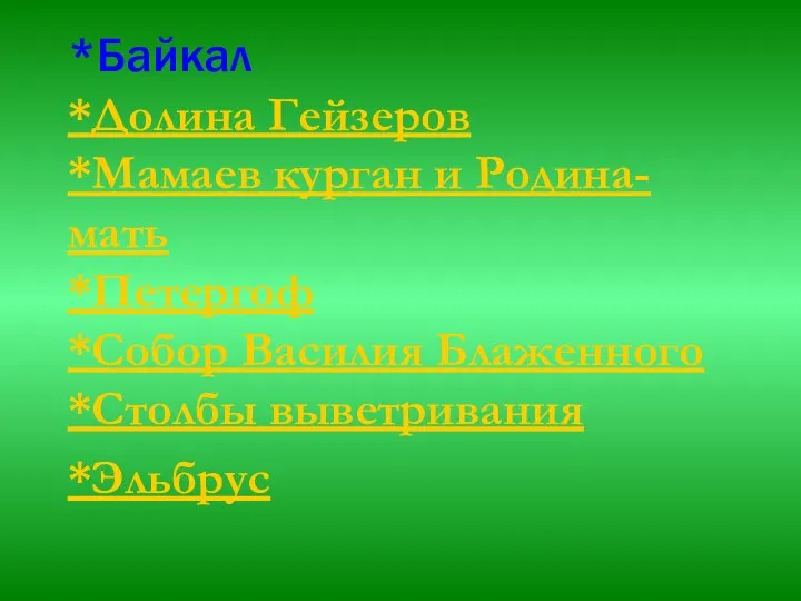 *Байкал *Долина Гейзеров *Мамаев курган и Родина-мать *Петергоф *Собор Василия Блаженного *Столбы выветривания *Эльбрус