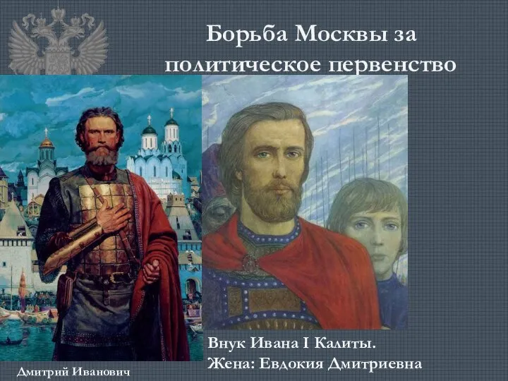 Борьба Москвы за политическое первенство Внук Ивана I Калиты. Жена: Евдокия Дмитриевна Дмитрий Иванович