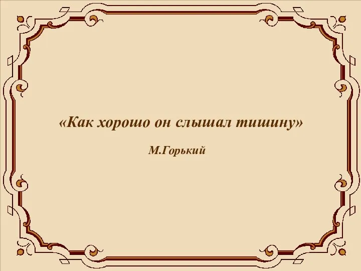 «Как хорошо он слышал тишину» М.Горький