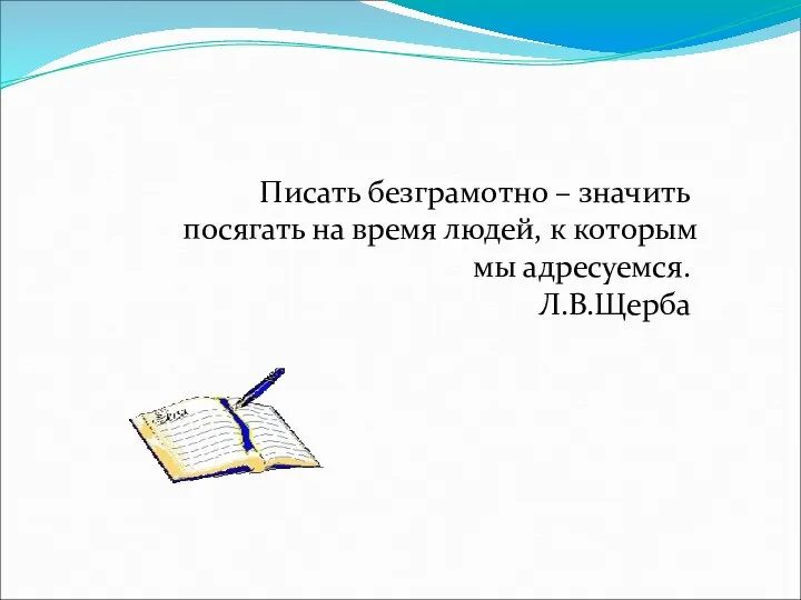 Писать безграмотно – значить посягать на время людей, к которым мы адресуемся. Л.В.Щерба