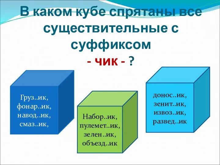 Груз..ик, фонар..ик, навод..ик, смаз..ик, Набор..ик, пулемет..ик, зелен..ик, объезд..ик донос..ик, зенит..ик, извоз..ик,