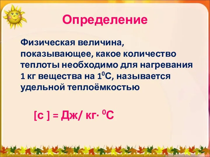 Определение Физическая величина, показывающее, какое количество теплоты необходимо для нагревания 1