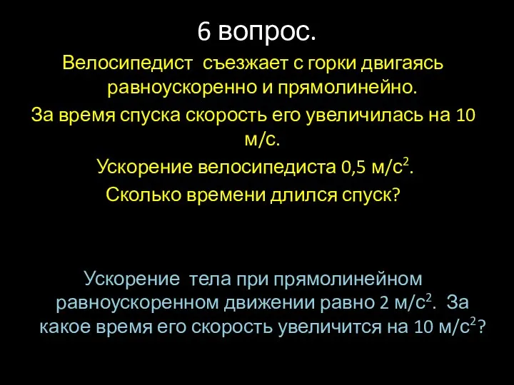 6 вопрос. Велосипедист съезжает с горки двигаясь равноускоренно и прямолинейно. За