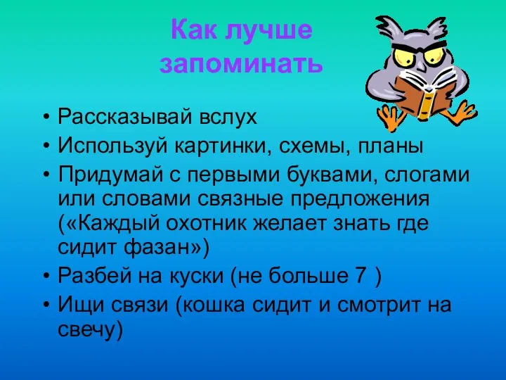 Как лучше запоминать Рассказывай вслух Используй картинки, схемы, планы Придумай с