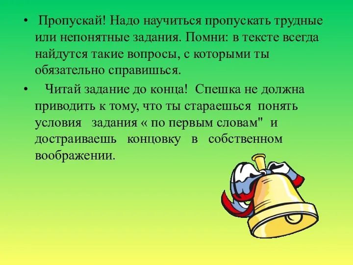 Пропускай! Надо научиться пропускать трудные или непонятные задания. Помни: в тексте