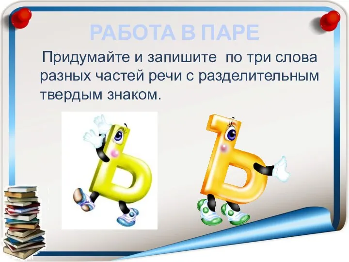 РАБОТА В ПАРЕ Придумайте и запишите по три слова разных частей речи с разделительным твердым знаком.