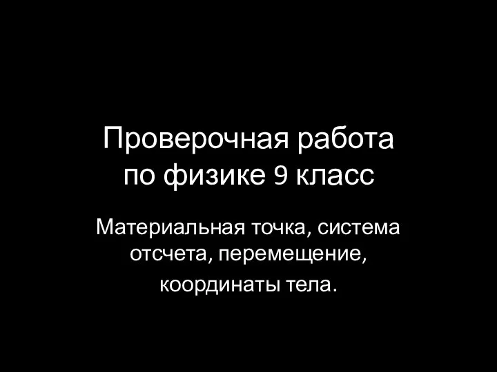 Проверочная работа по физике 9 класс Материальная точка, система отсчета, перемещение, координаты тела.