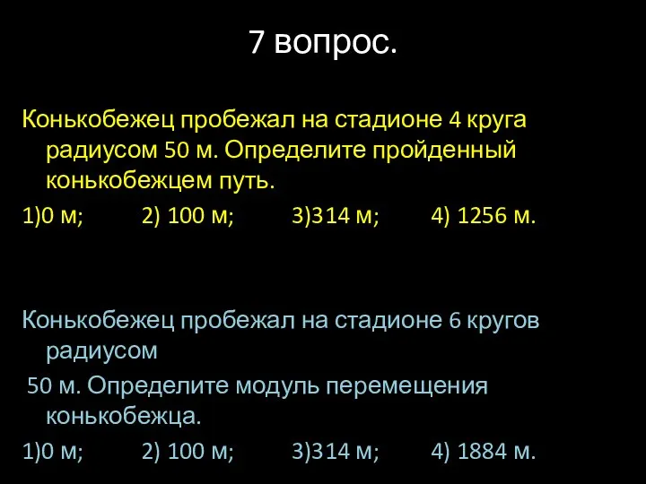 7 вопрос. Конькобежец пробежал на стадионе 4 круга радиусом 50 м.