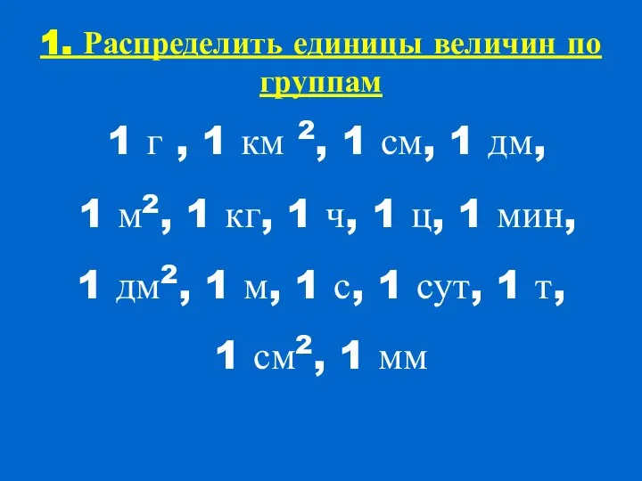 1. Распределить единицы величин по группам 1 г , 1 км