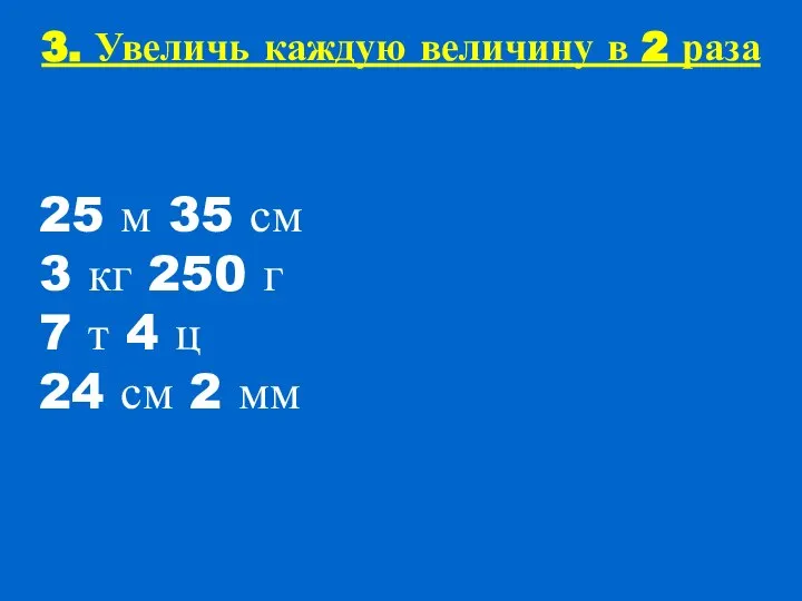 3. Увеличь каждую величину в 2 раза 25 м 35 см