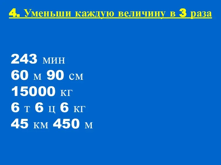 4. Уменьши каждую величину в 3 раза 243 мин 60 м