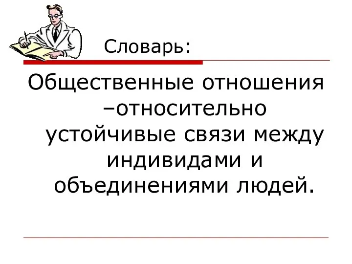 Словарь: Общественные отношения –относительно устойчивые связи между индивидами и объединениями людей.