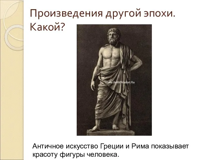 Произведения другой эпохи. Какой? Античное искусство Греции и Рима показывает красоту фигуры человека.