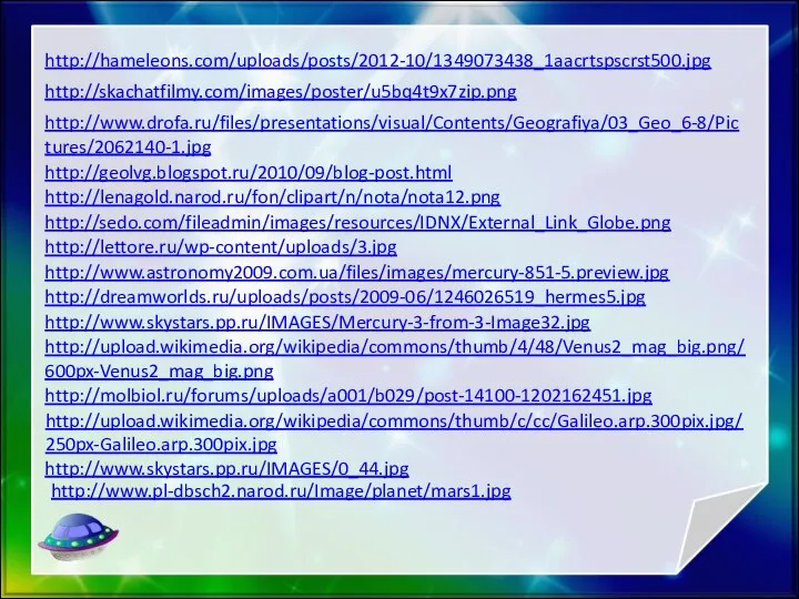 http://hameleons.com/uploads/posts/2012-10/1349073438_1aacrtspscrst500.jpg http://skachatfilmy.com/images/poster/u5bq4t9x7zip.png http://www.drofa.ru/files/presentations/visual/Contents/Geografiya/03_Geo_6-8/Pictures/2062140-1.jpg http://geolvg.blogspot.ru/2010/09/blog-post.html http://lenagold.narod.ru/fon/clipart/n/nota/nota12.png http://sedo.com/fileadmin/images/resources/IDNX/External_Link_Globe.png http://lettore.ru/wp-content/uploads/3.jpg http://www.astronomy2009.com.ua/files/images/mercury-851-5.preview.jpg http://dreamworlds.ru/uploads/posts/2009-06/1246026519_hermes5.jpg http://www.skystars.pp.ru/IMAGES/Mercury-3-from-3-Image32.jpg http://upload.wikimedia.org/wikipedia/commons/thumb/4/48/Venus2_mag_big.png/600px-Venus2_mag_big.png http://molbiol.ru/forums/uploads/a001/b029/post-14100-1202162451.jpg http://upload.wikimedia.org/wikipedia/commons/thumb/c/cc/Galileo.arp.300pix.jpg/250px-Galileo.arp.300pix.jpg http://www.skystars.pp.ru/IMAGES/0_44.jpg http://www.pl-dbsch2.narod.ru/Image/planet/mars1.jpg
