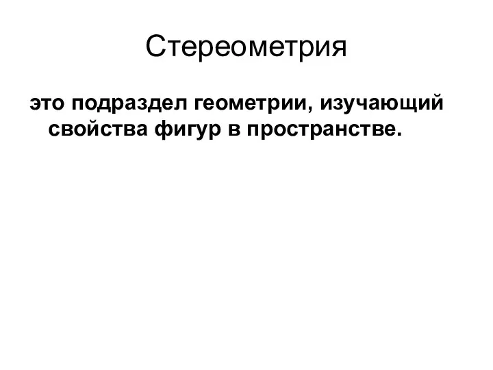 Стереометрия это подраздел геометрии, изучающий свойства фигур в пространстве.