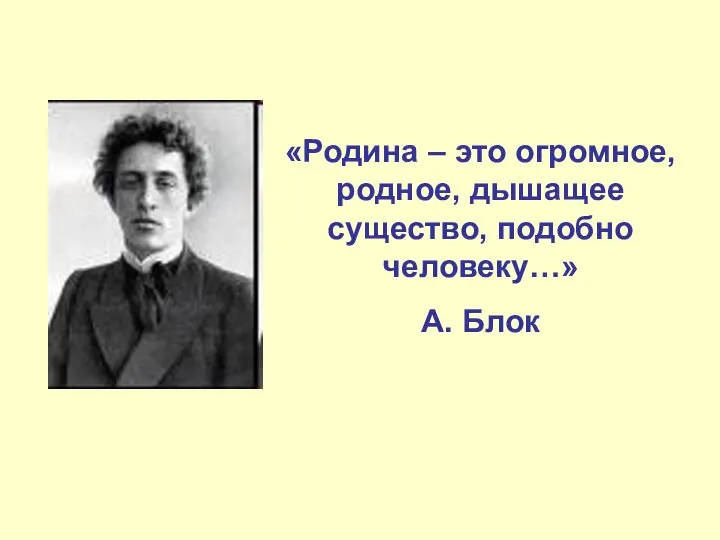 «Родина – это огромное, родное, дышащее существо, подобно человеку…» А. Блок